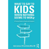 What to Say to Kids When Nothing Seems to Work: A Practical Guide for Parents and Caregivers
