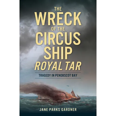 The Wreck of the Circus Ship Royal Tar: Tragedy in Penobscot Bay