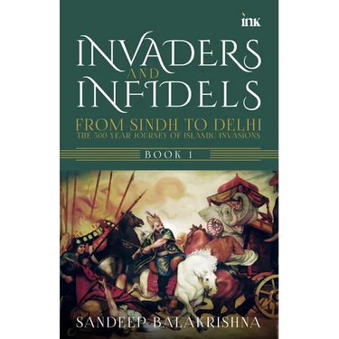 Invaders and Infidels: From Sindh to Delhi: The 500Year Journey of Islamic Invasions