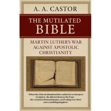 The Mutilated Bible: Martin Luther's War Against Apostolic Christianity