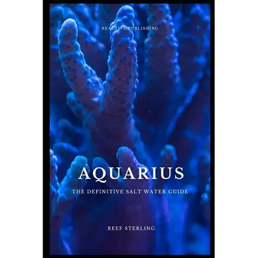 Aquarius: The Definitive Salt Water Guide: Mastering Marine Aquariums from Setup to Sustainability"