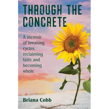 Through the Concrete: A Memoir of Breaking Cycles, Reclaiming Faith, and Becoming Whole