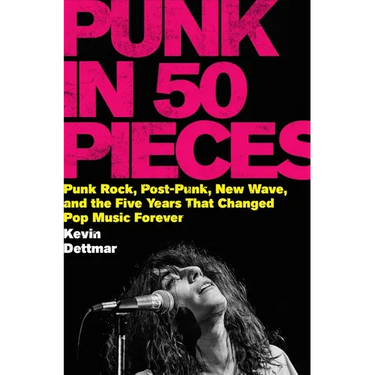 Punk in 50 Pieces: Punk Rock, Post-Punk, New Wave, and the Five Years That Changed Pop Music Forever
