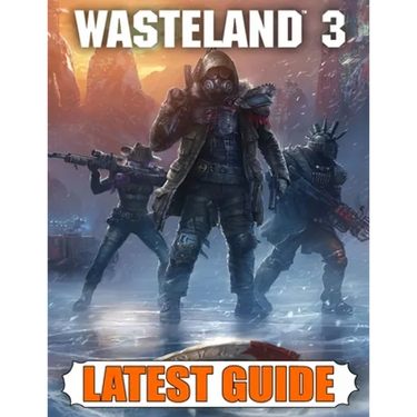 Wasteland 3 Latest Guide: Best Guide, Walkthrough, Tips and Hints to Become a Pro Player