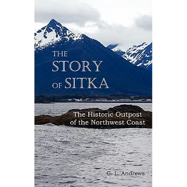 The Story of Sitka the Historic Outpost of the Northwest Coast (Fully Illustrated.)