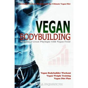 Vegan Bodybuilding: A Scientific Workout Regime with the Ultimate Vegan Diet, Building a Great Physique with Vegan Food, Vegan Bodybuilder