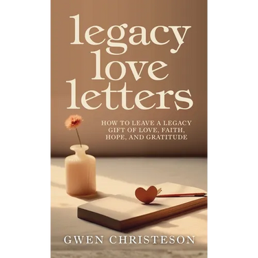 Legacy Love Letters: How to Leave a Legacy Gift of Love, Faith, Hope, and Gratitude