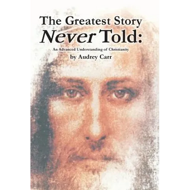 The Greatest Story Never Told: An Advanced Understanding of Christianity