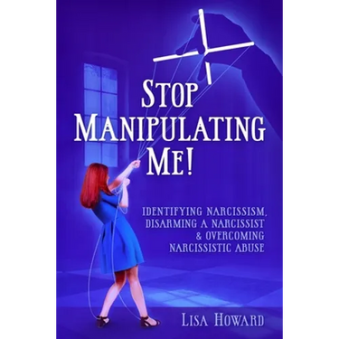 Stop Manipulating Me!: Identifying Narcissism, Disarming A Narcissist & Overcoming Narcissistic Abuse