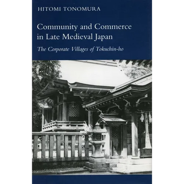 Community and Commerce in Late Medieval Japan: The Corporate Villages of Tokuchin-Ho