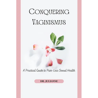 Conquering Vaginismus: A Practical Guide to Pain-Less Sexual Health