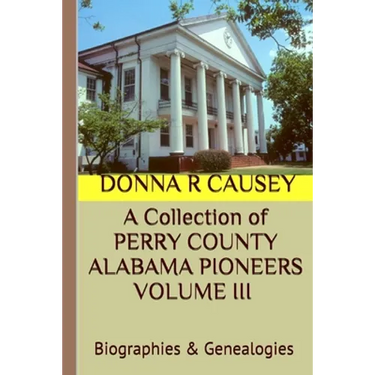 A Collection of PERRY COUNTY ALABAMA PIONEERS VOLUME III Biographies & Genealogies