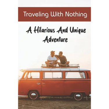 Traveling With Nothing: A Hilarious And Unique Adventure