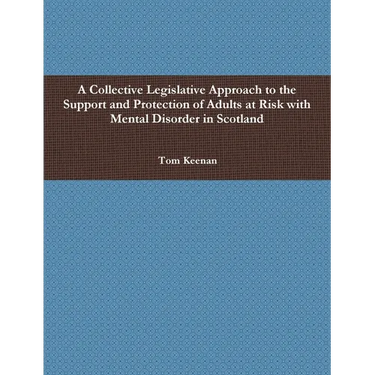 A Collective Legislative Approach to the Support and Protection of Adults at Risk with Mental Disorder in Scotland