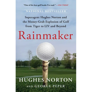 Rainmaker: Superagent Hughes Norton and the Money-Grab Explosion of Golf from Tiger to LIV and Beyond