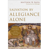 Salvation by Allegiance Alone: Rethinking Faith, Works, and the Gospel of Jesus the King
