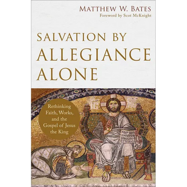 Salvation by Allegiance Alone: Rethinking Faith, Works, and the Gospel of Jesus the King