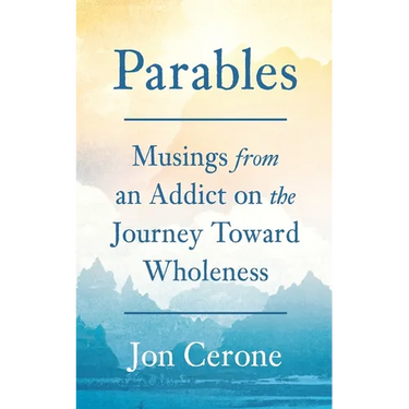 Parables: Musings from an Addict on the Journey Toward Wholeness