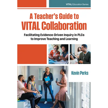 A Teacher's Guide to Vital Collaboration: Facilitating Evidence-Driven Inquiry in Plcs to Improve Teaching and Learning