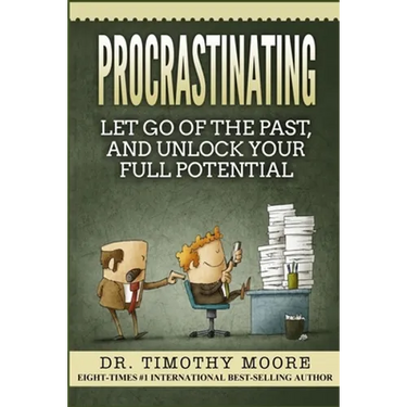 Procrastinating: Let Go Of The Past, And Unlock Your Full Potential
