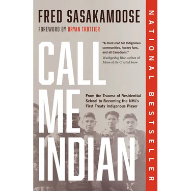 Call Me Indian: From the Trauma of Residential School to Becoming the Nhl's First Treaty Indigenous Player