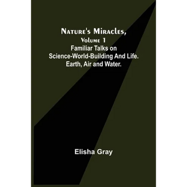 Nature's Miracles, Volume 1 Familiar Talks on Science--World-Building and Life. Earth, Air and Water.