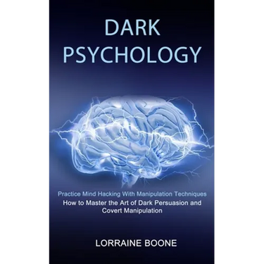 Dark Psychology: How to Master the Art of Dark Persuasion and Covert Manipulation (Practice Mind Hacking With Manipulation Techniques)