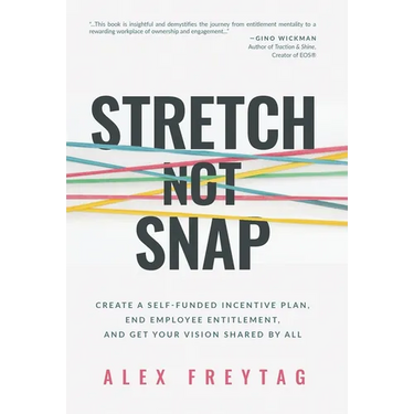 Stretch Not Snap: Create A Self-Funded Incentive Plan, End Employee Entitlement, and Get Your Vision Shared by All