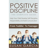 Positive Discipline: THE COMPLETE GUIDE: Help Your Child Develop Self Discipline, Responsibility and Build Comunication: From Toddler To Teenager