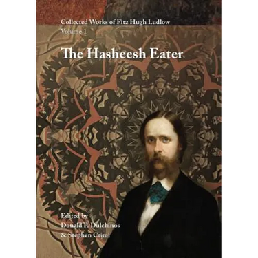 Collected Works of Fitz Hugh Ludlow, Volume 1: The Hasheesh Eater: Being Passages from the Life of a Pythagorean