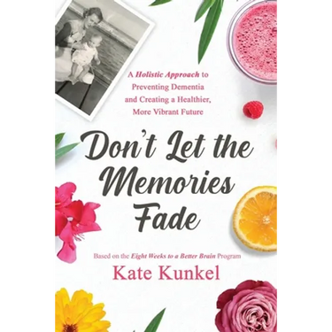 Don't Let the Memories Fade: A Holistic Approach to Preventing Dementia and Creating a Healthier, More Vibrant Future