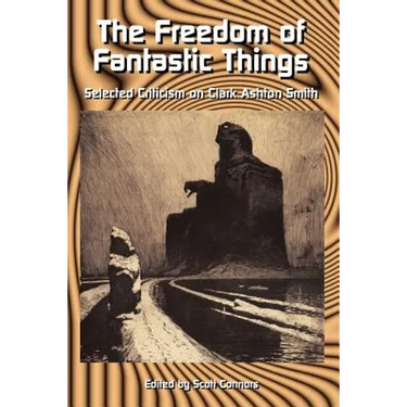 The Freedom of Fantastic Things: Selected Criticism on Clark Ashton Smith