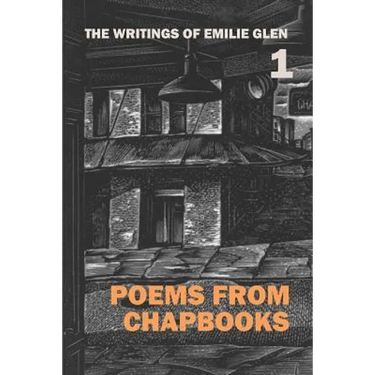 The Writings of Emilie Glen 1: Poems from Chapbooks