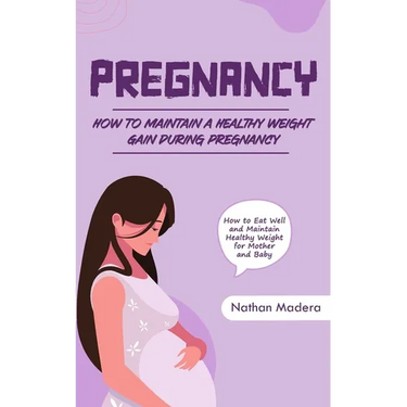 Pregnancy: How to Maintain a Healthy Weight Gain during Pregnancy (How to Eat Well and Maintain Healthy Weight for Mother and Baby)