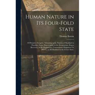 Human Nature in Its Four-Fold State: Of Primitive Integrity, Subsisting in the Parents of Mankind in Paradise; Entire Depravation, in the Irregenerate