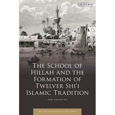 The School of Hillah and the Formation of Twelver Shi'i Islamic Tradition