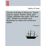 Travels of Ali Bey in Morocco, Tripoli, Cyprus, Egypt, Arabia, Syria, and Turkey, Between the Years 1803 and 1807. Written by Himself, and Illustrated