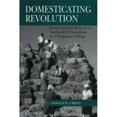 Domesticating Revolution: From Socialist Reform to Ambivalent Transition in a Bulgarian Village