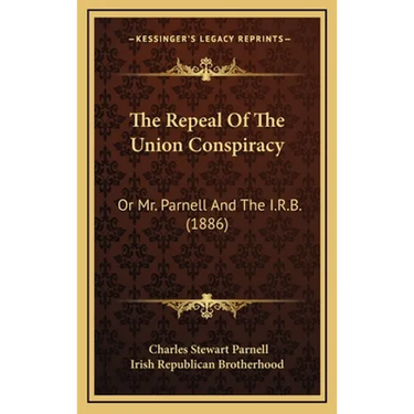 The Repeal Of The Union Conspiracy: Or Mr. Parnell And The I.R.B. (1886)