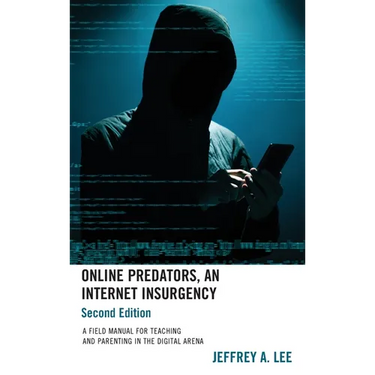 Online Predators, An Internet Insurgency: A Field Manual for Teaching and Parenting in the Digital Arena