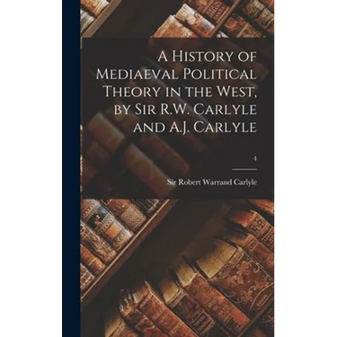 A History of Mediaeval Political Theory in the West, by Sir R.W. Carlyle and A.J. Carlyle; 4