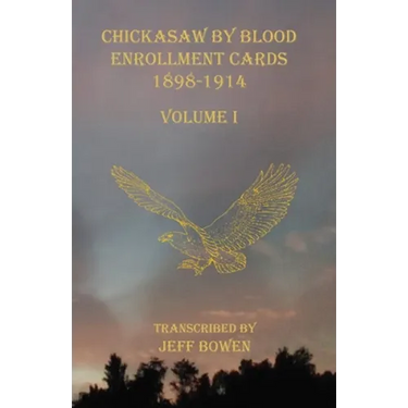 Chickasaw By Blood Enrollment Cards 1898-1914 Volume I