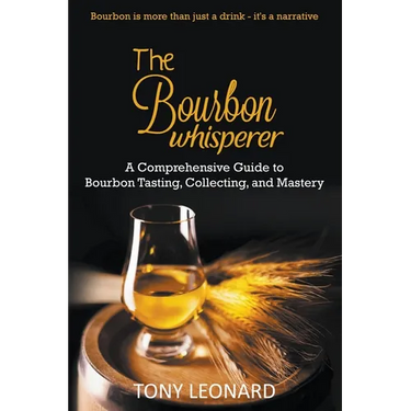 The Bourbon Whisperer: A Comprehensive Guide to Bourbon Tasting, Collecting, and Mastery