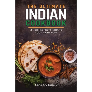 The Ultimate Indian Cookbook: 111 Dishes From India To Cook Right Now