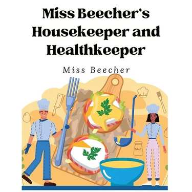 Miss Beecher's Housekeeper and Healthkeeper: Recipes for Economical and Healthful Cooking