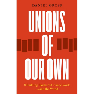 Unions of Our Own: Eight Building Blocks to Change Work and the World