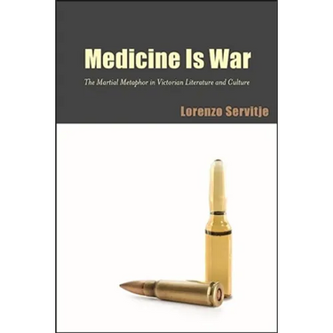 Medicine Is War: The Martial Metaphor in Victorian Literature and Culture