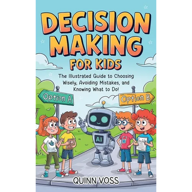Decision-Making for Kids: The Illustrated Guide to Choosing Wisely, Avoiding Mistakes, and Knowing What to Do!