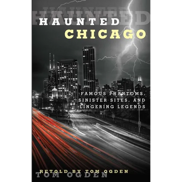 Haunted Chicago: Famous Phantoms, Sinister Sites, and Lingering Legends
