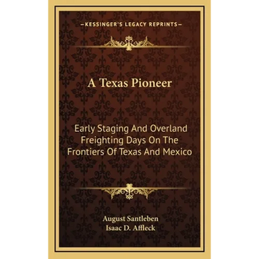 A Texas Pioneer: Early Staging And Overland Freighting Days On The Frontiers Of Texas And Mexico